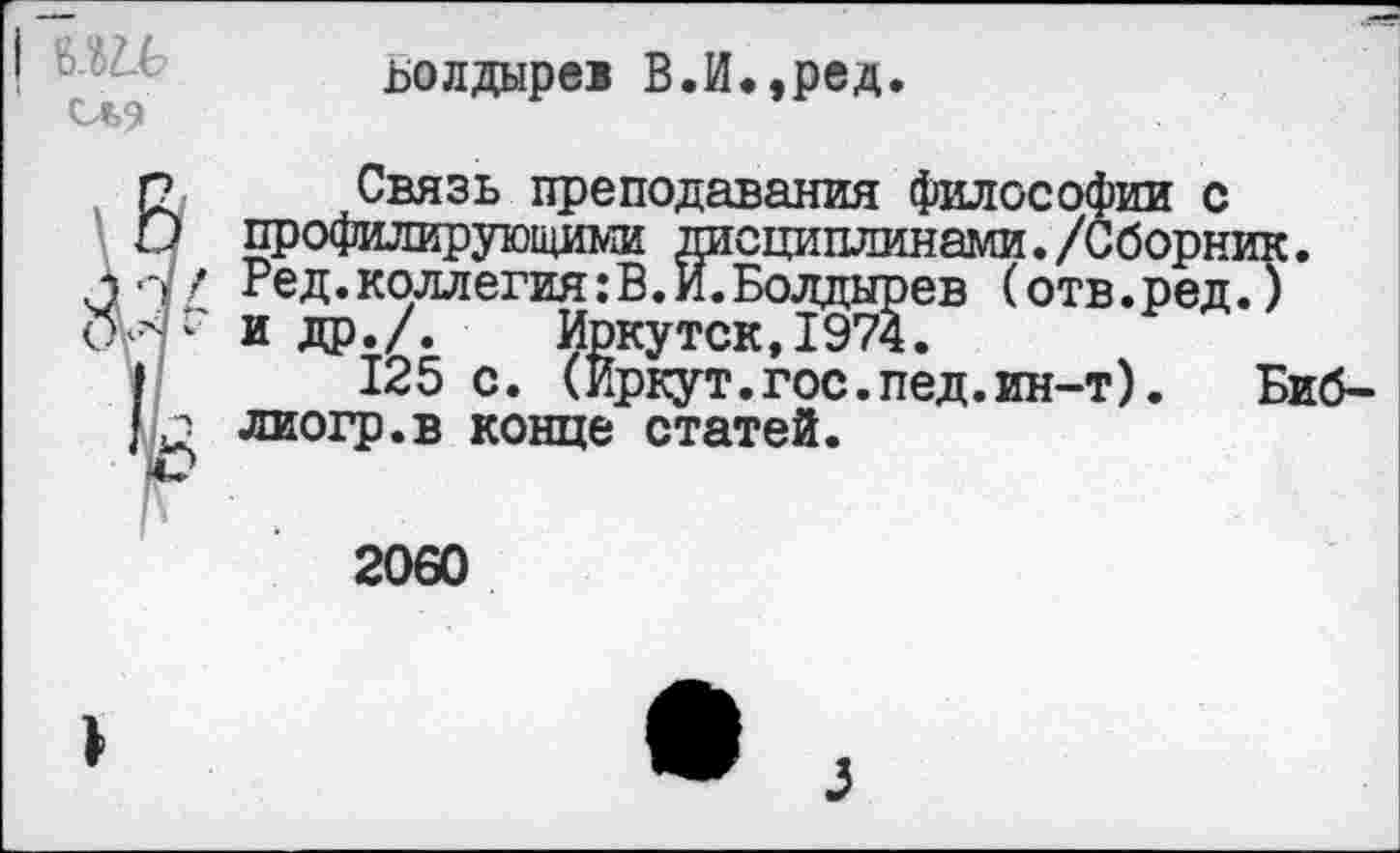 ﻿ьолдырев В.И.,ред.
I
СЬ9
Связь преподавания философии с профилирующими дисциплинами./Сборник. Ред.коллегия:В.И.Болдырев (отв.ред.) и др./. Иркутск,1974.
125 с. (Иркут.гос.пед.ин-т). Биб-лиогр.в конце статей.

2060